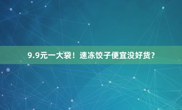 9.9元一大袋！速冻饺子便宜没好货？
