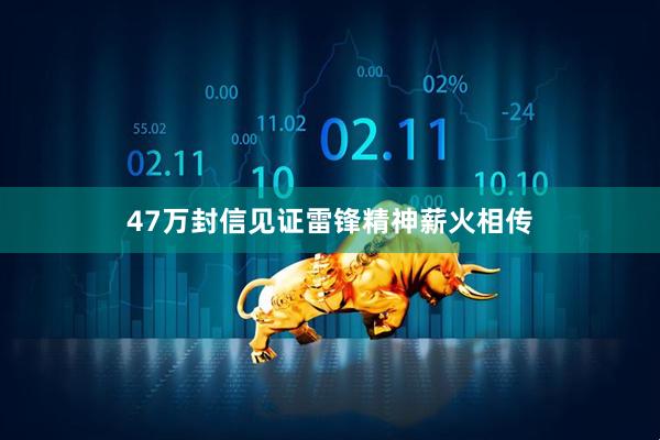 47万封信见证雷锋精神薪火相传