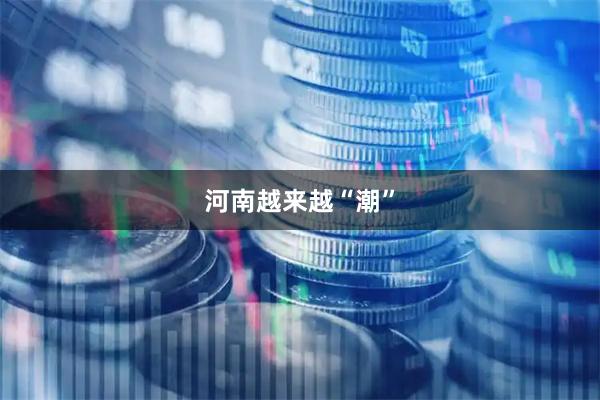 河南越来越“潮”