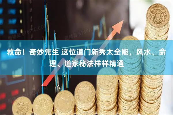 救命！奇妙先生 这位道门新秀太全能，风水、命理、道家秘法样样精通