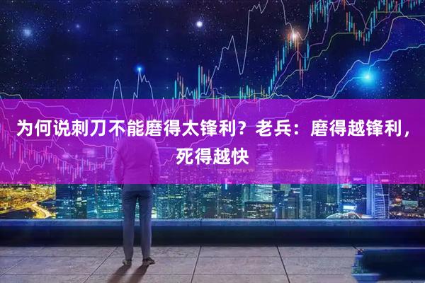 为何说刺刀不能磨得太锋利？老兵：磨得越锋利，死得越快