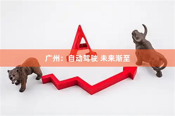 广州：自动驾驶 未来渐至