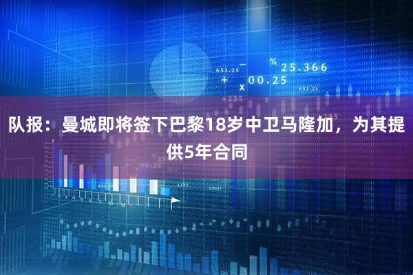 队报：曼城即将签下巴黎18岁中卫马隆加，为其提供5年合同